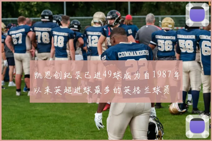 凯恩创纪录已进49球成为自1987年以来英超进球最多的英格兰球员