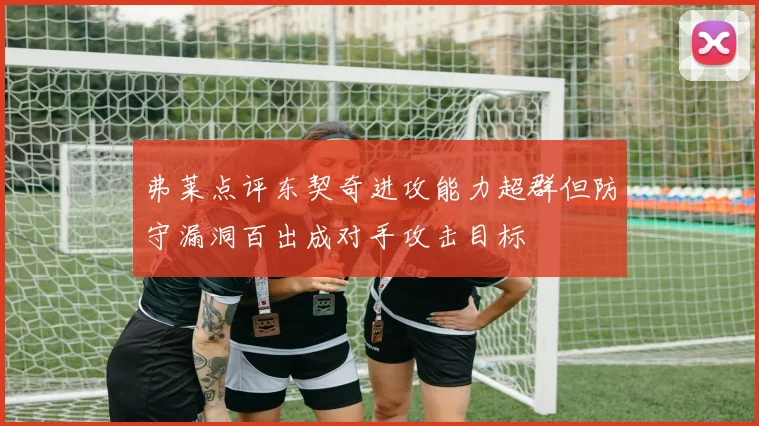 弗莱点评东契奇进攻能力超群但防守漏洞百出成对手攻击目标