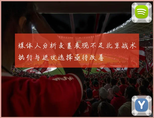 媒体人分析麦基表现不足北京战术执行与进攻选择亟待改善