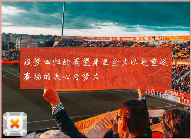追梦回归的渴望库里全力以赴重返赛场的决心与努力